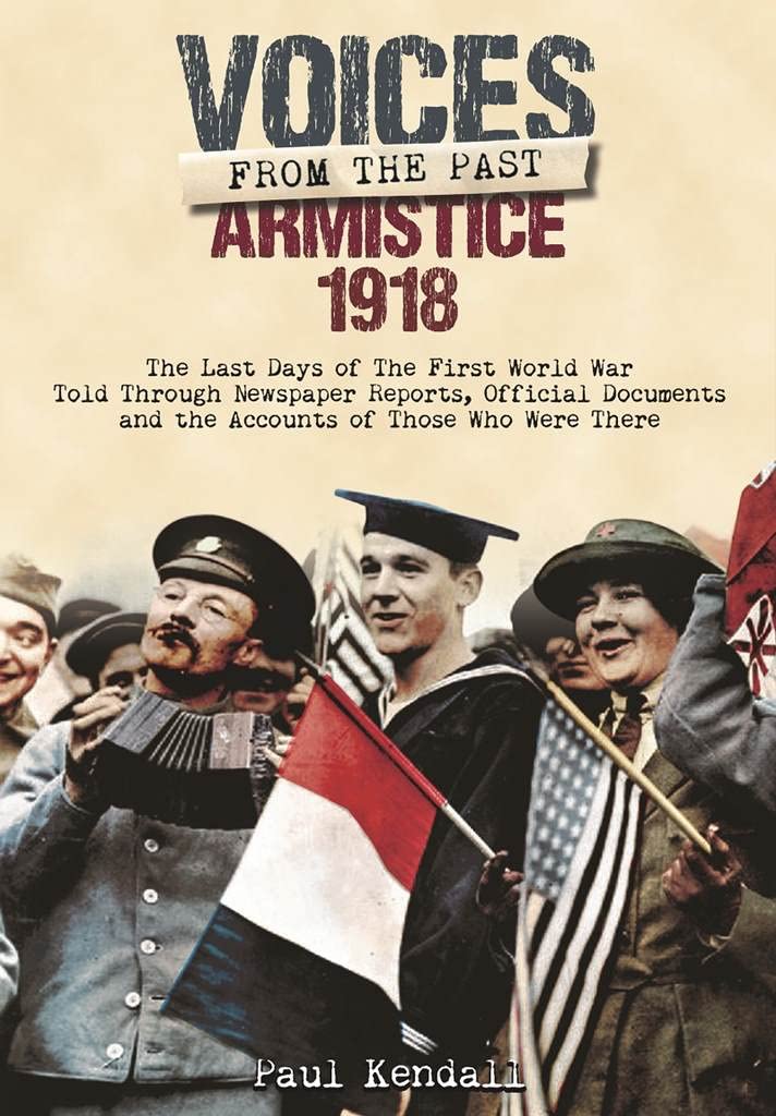 Armistice 1918: The Last Days of the First World War Told Through Newspaper Reports, Official Documents and the Accounts of Those Who Were There (Voices from the Past) Film, Art & Culture