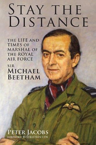Stay the Distance: The Life and Times of Marshal of the Royal Air Force Sir Michael Beetham Politics & Society