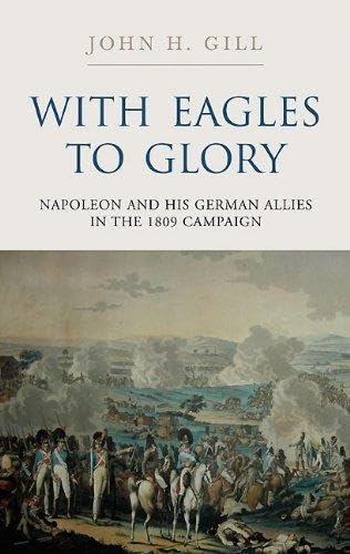 With Eagles to Glory: Napoleon and His German Allies in the 1809 Campaign book