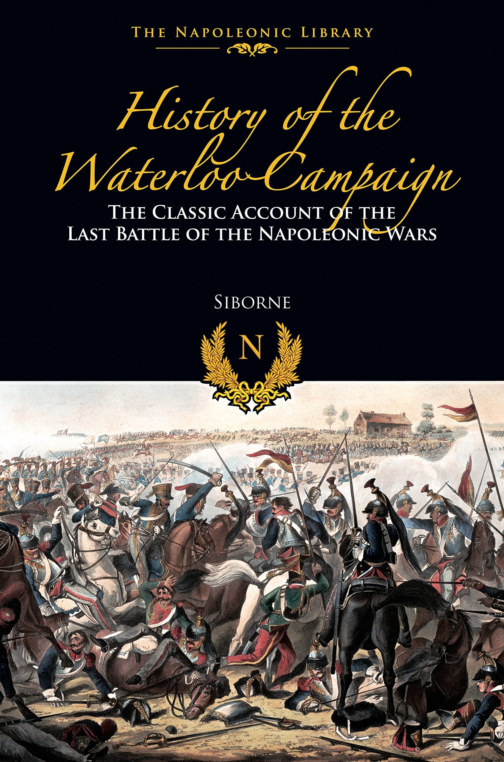 History of the Waterloo Campaign : The Classic Account of the Last Battle of the Napoleonic Wars Social Sciences