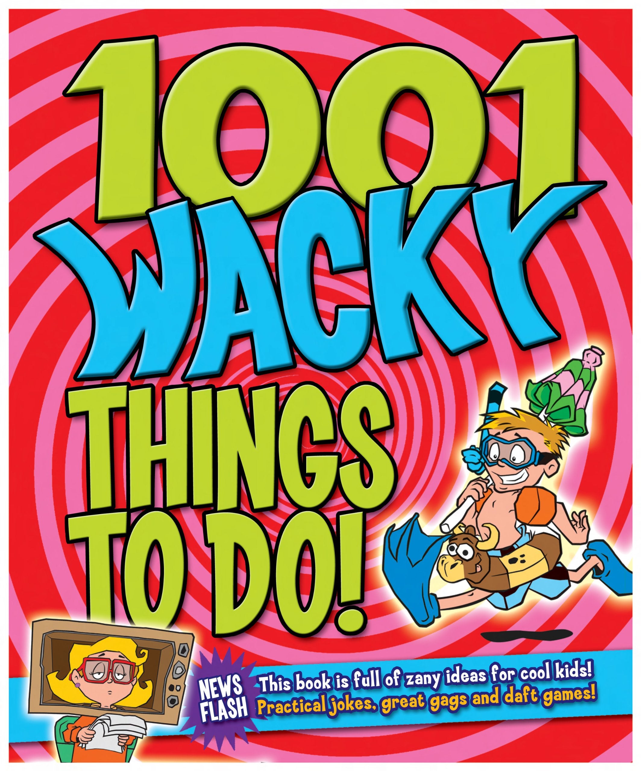 1001 Wacky Things to Do: Packed with Fun and Crazy Boredom Bashing Ideas book