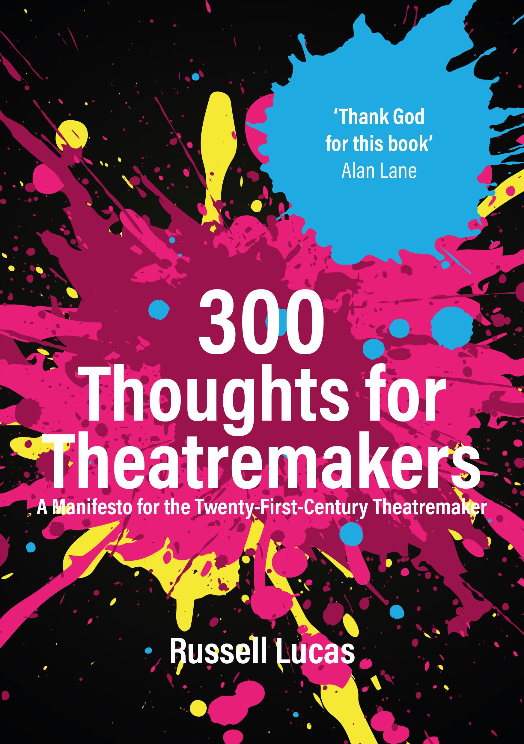 300 Thoughts for Theatremakers: A Manifesto for the Twenty-first-century Theatremaker Film, Art & Culture