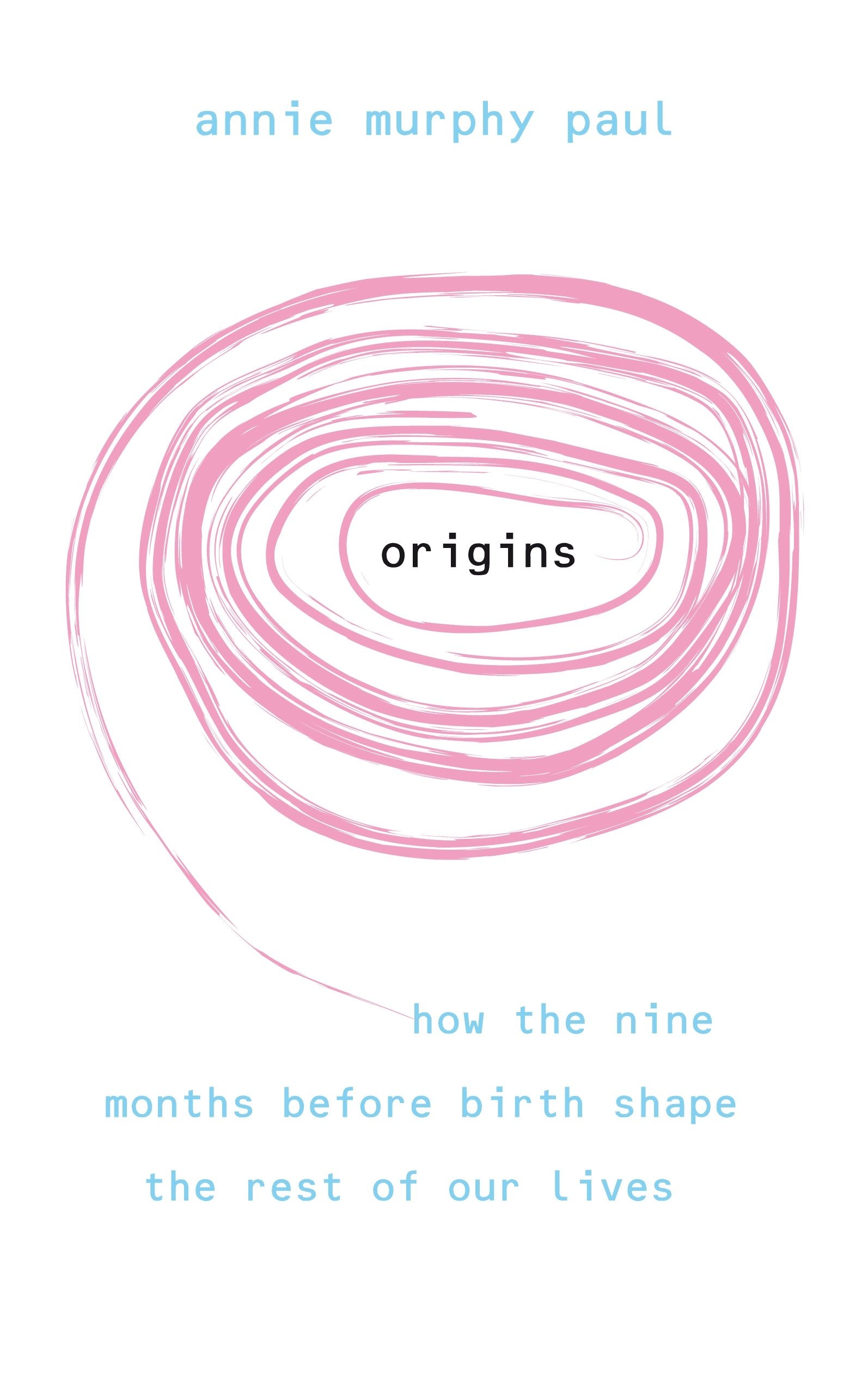 Origins: How the Nine Months Before Birth Shape the Rest of Our Lives. Annie Murphy Paul Parents & Children