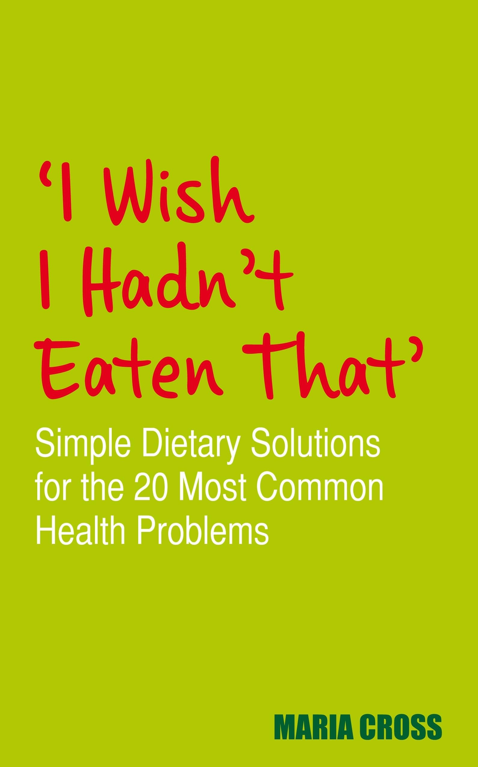 I Wish I Hadn't Eaten That: Simple Dietary Solutions for the 20 Most Common Health Problems Health, Nutrition & Fitness