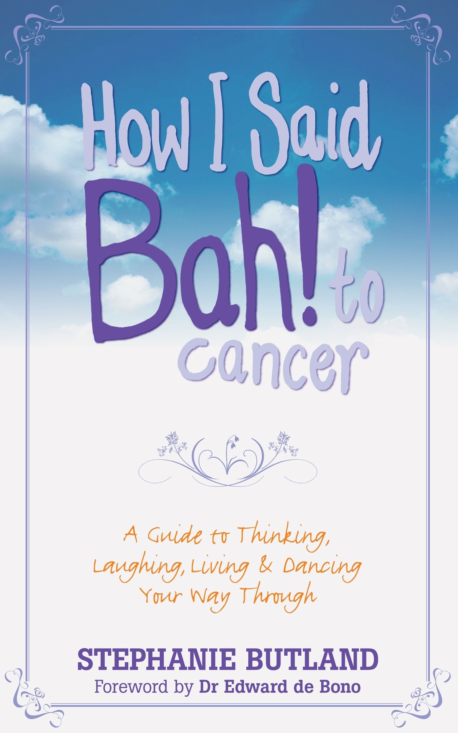 How I Said Bah! to Cancer: A Guide to Thinking, Laughing, Living and Dancing Your Way Through Medicine