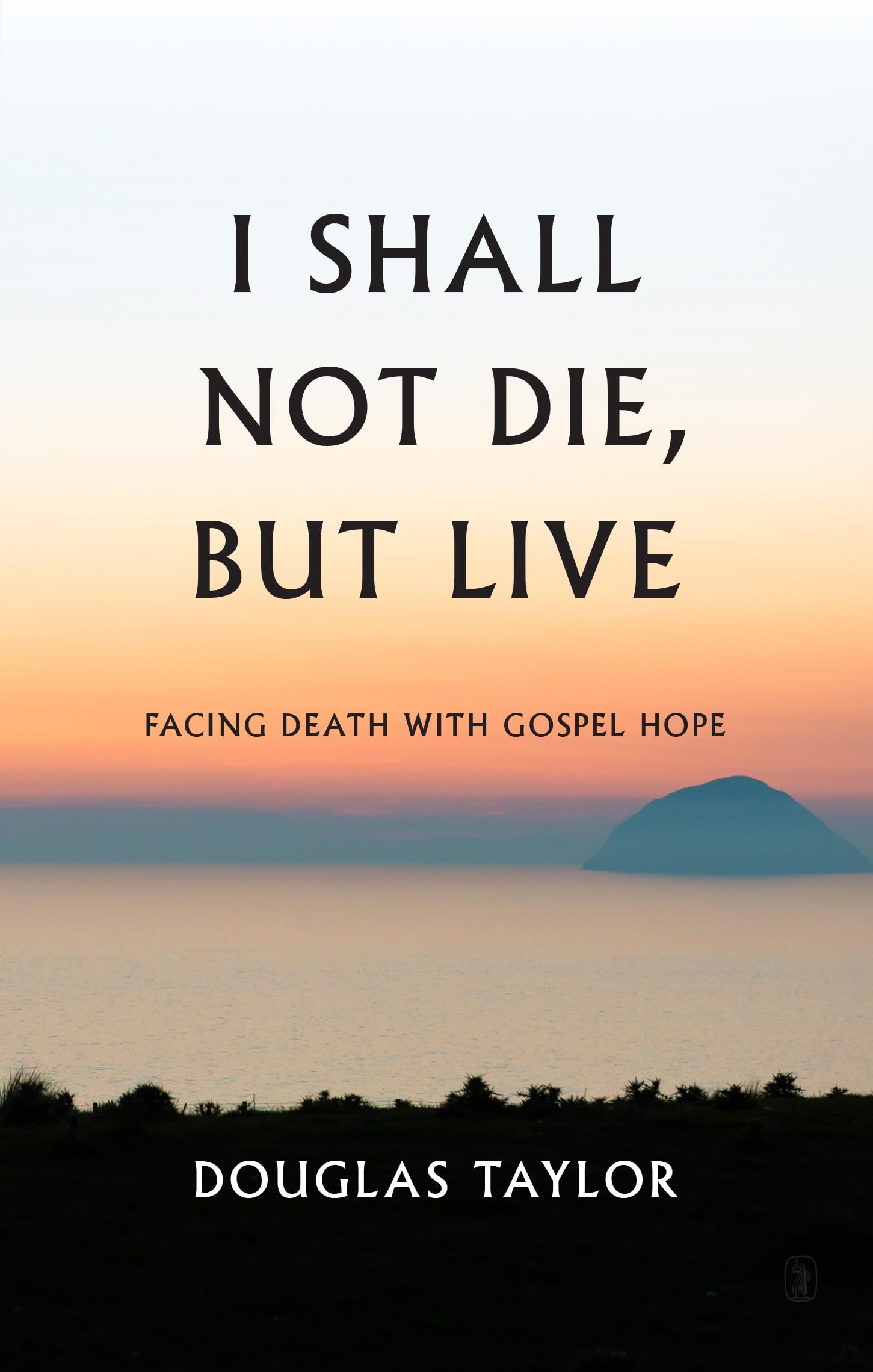 I SHALL NOT DIE BUT LIVE: Facing Death with Gospel Hope Religion & Esotericism