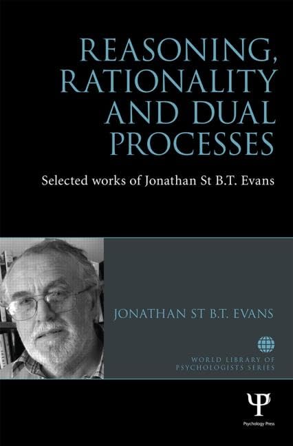 Reasoning, Rationality and Dual Processes: Selected Works of Jonathan St B. T. Evans (World Library of Psychologists) Psychology