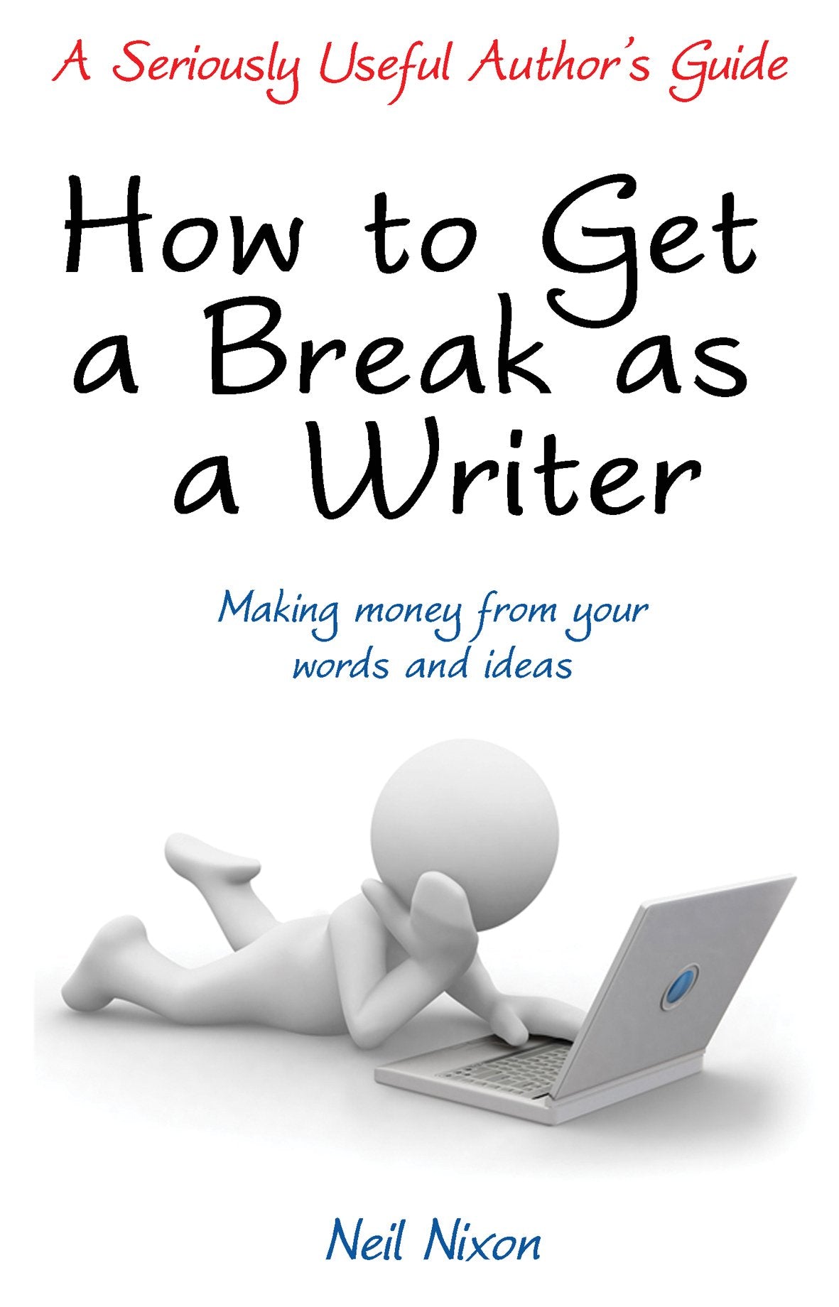 How to Get a Break as a Writer: Making Money from your Words and Ideas: A Seriously Useful Author's Guide book