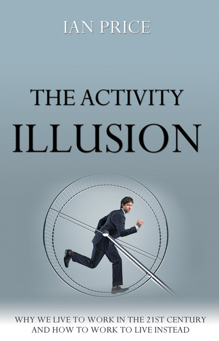The Activity Illusion: Why we live to work in the 21st century – and how to work to live instead Business, Finance & Career