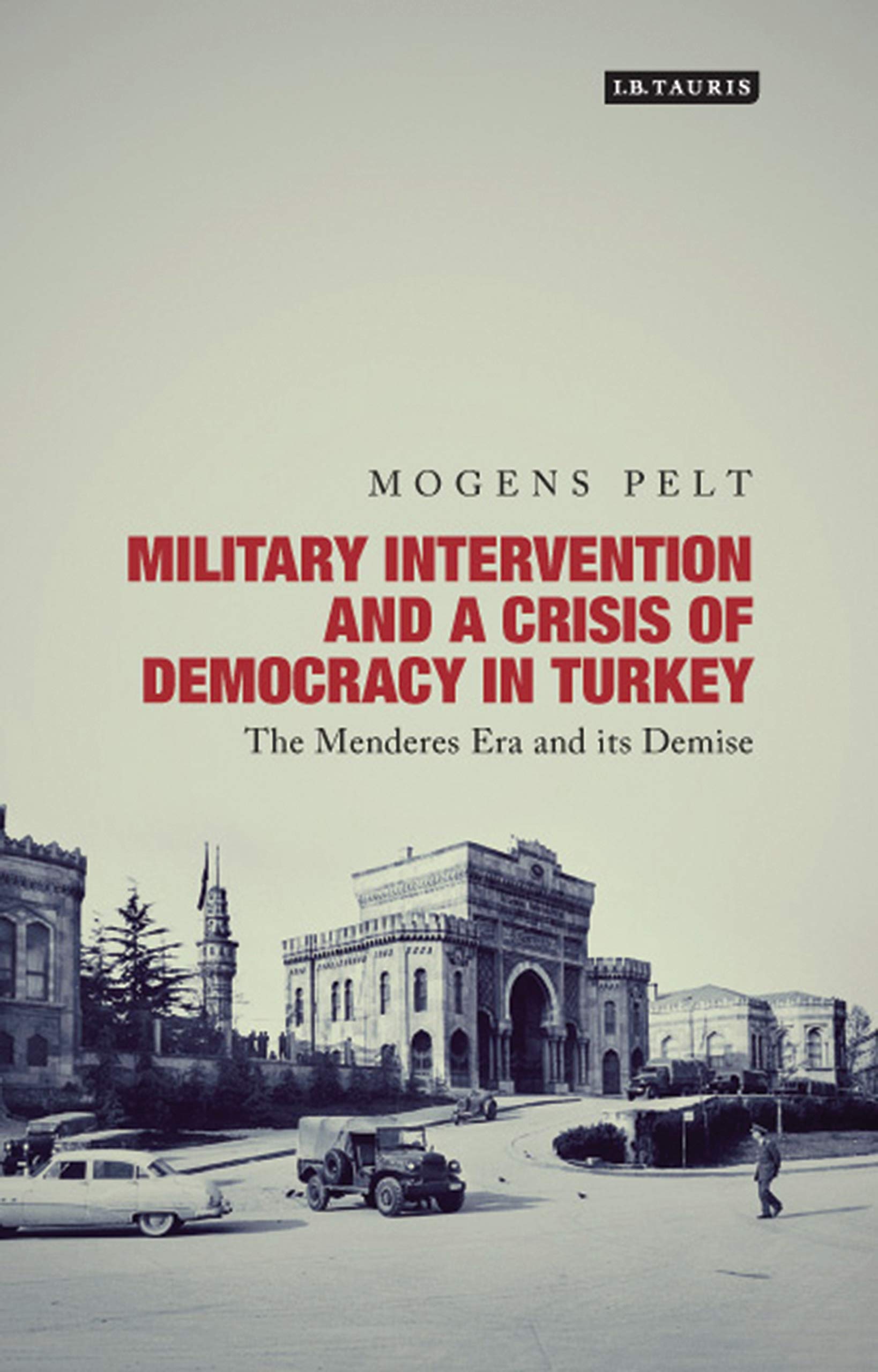 Military Intervention and a Crisis of Democracy in Turkey: The Menderes Era and its Demise (Library of Modern Turkey) Social Sciences