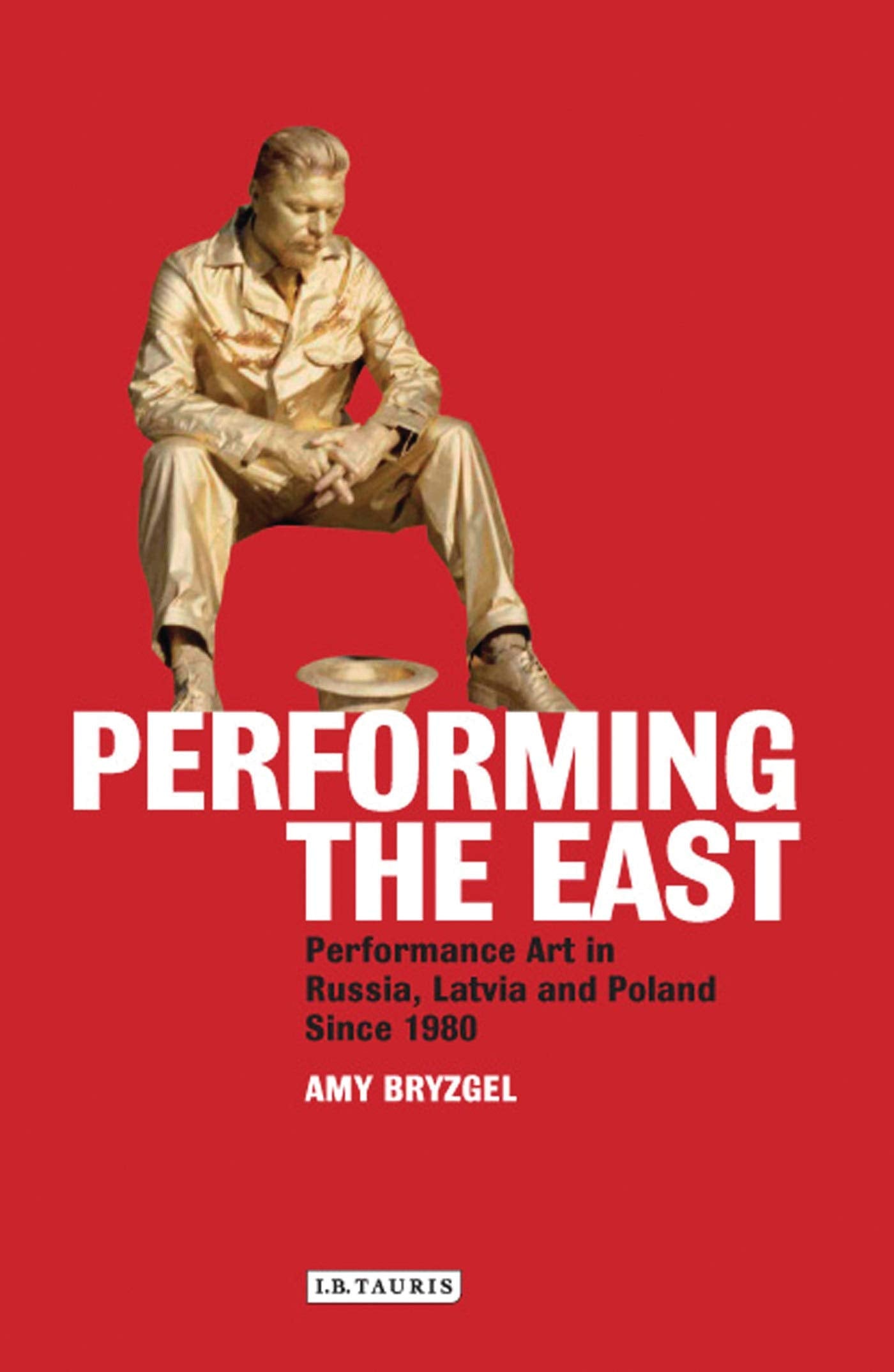 Performing the East: Performance Art in Russia, Latvia and Poland since 1980 (International Library of Modern and Contemporary Art) Film, Art & Culture