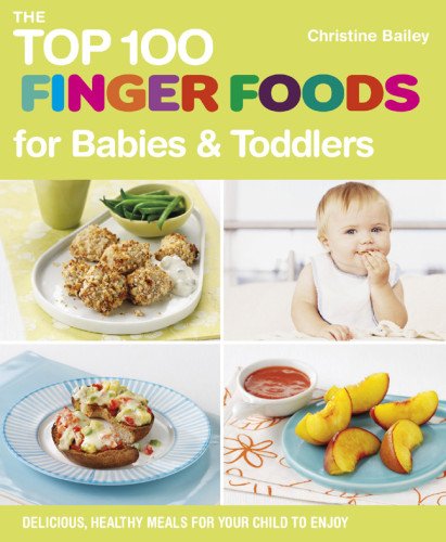 The Top 100 Finger Foods for Babies & Toddlers: Delicious, Healthy Meals for Your Child to Enjoy book