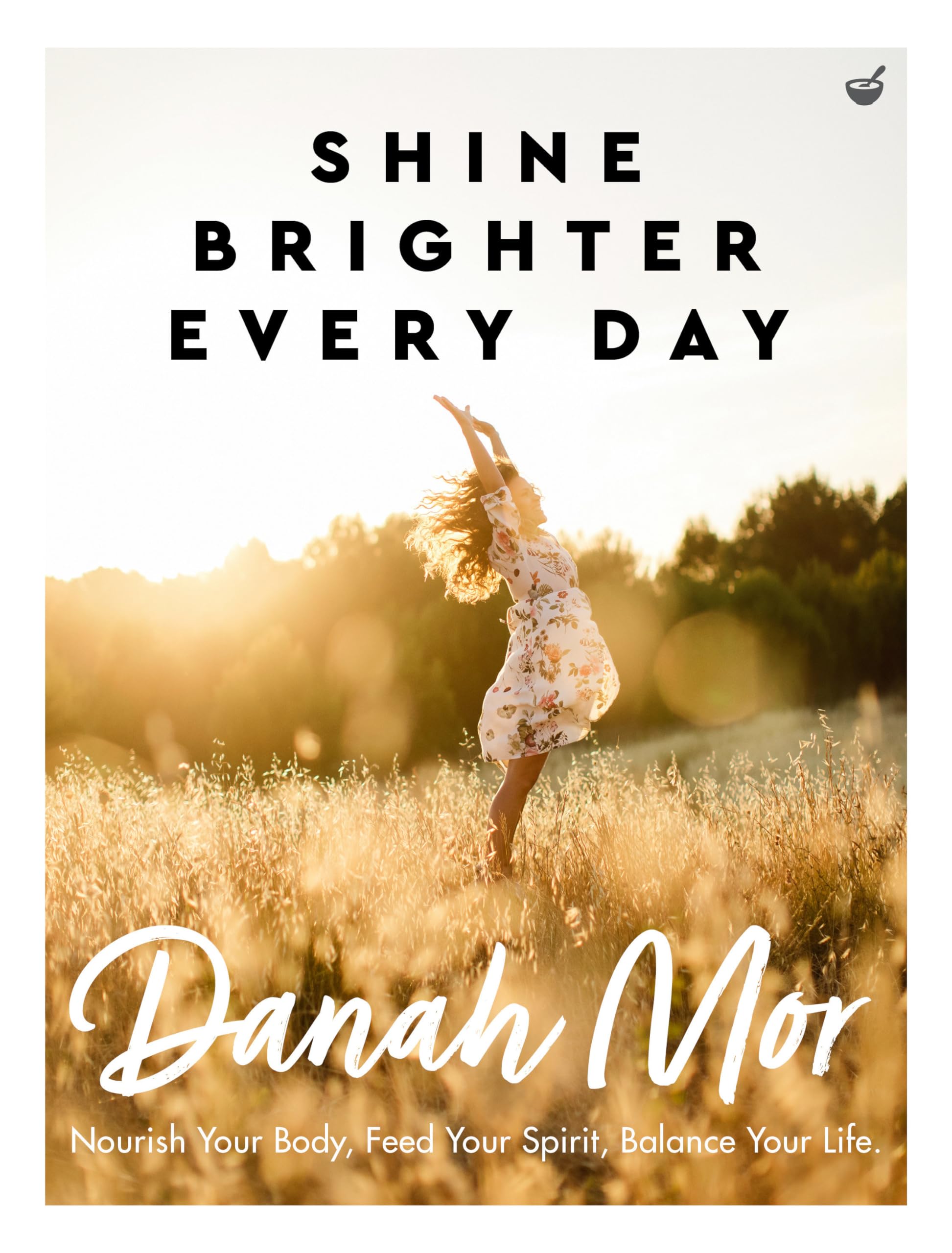 Shine Brighter Every Day: Nourish Your Body, Feed Your Spirit, Balance Your Life book