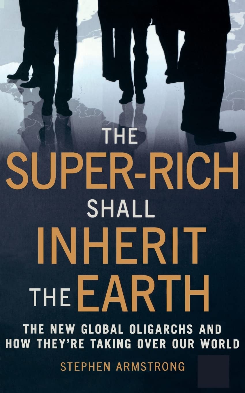 The Super-Rich Shall Inherit the Earth: The New Global Oligarachs and How They're Taking Over our World Business, Finance & Career