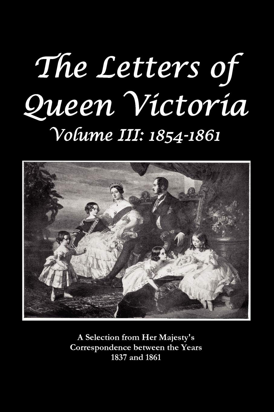 The Letters of Queen Victoria a Selection from He R Ma J E S T y ' S Correspondence Between the Years 1837 and 1861 Essays & Short Stories