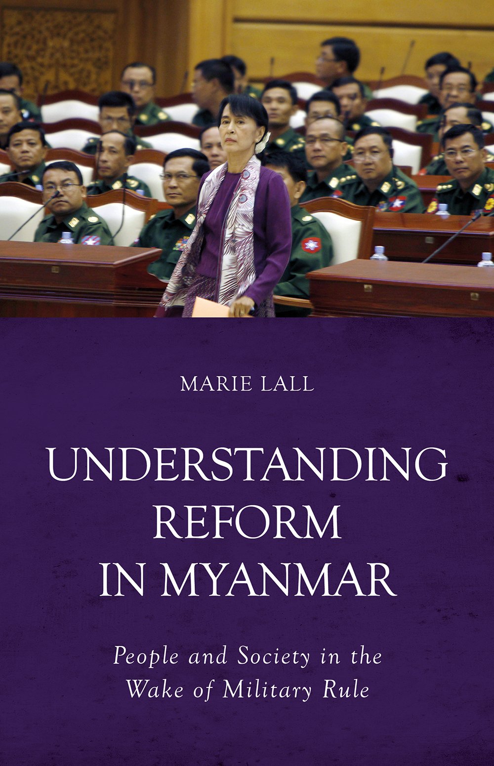 Understanding Reform in Myanmar: People and Society in the Wake of Military Rule Politics & History