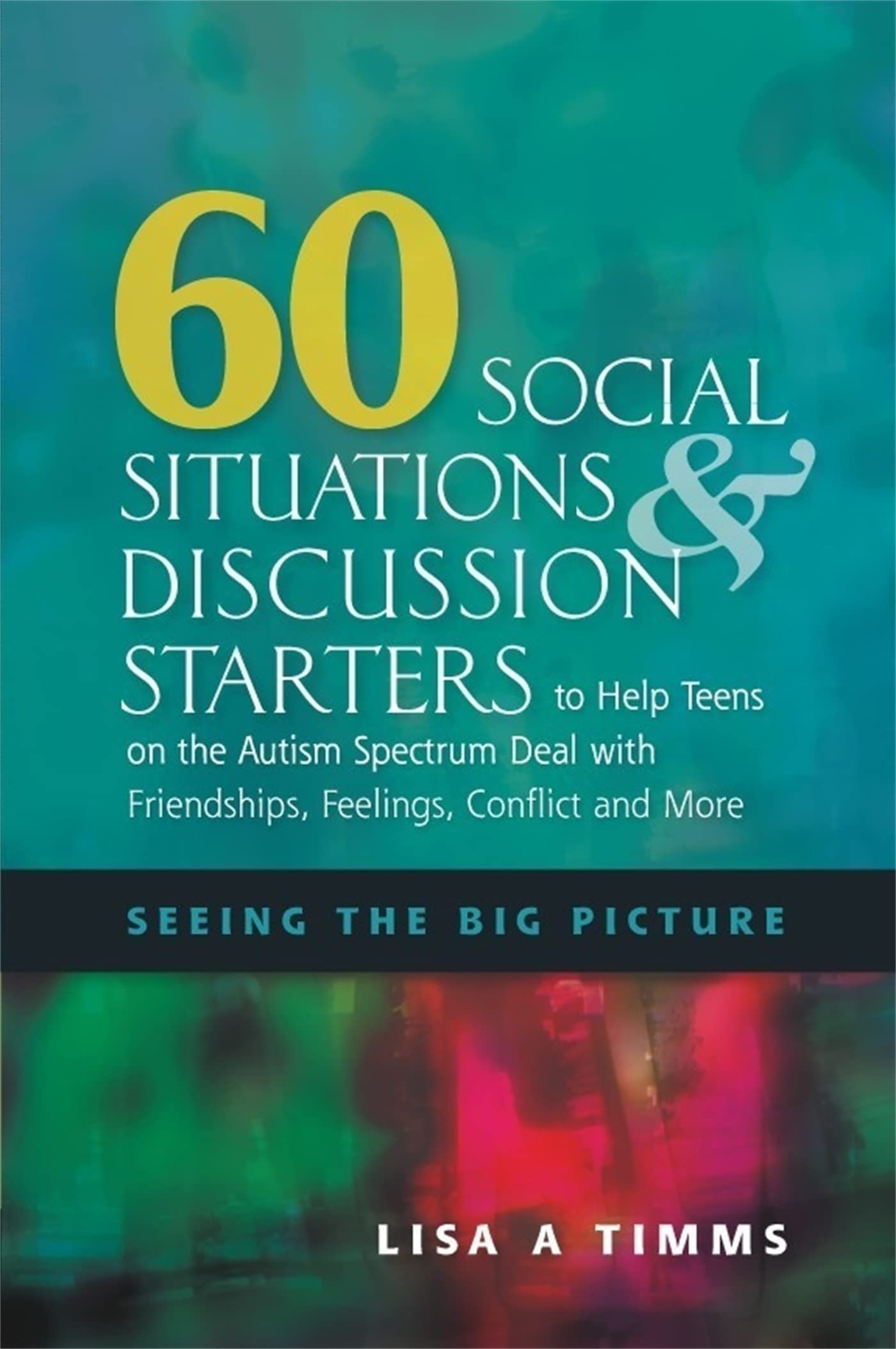 60 Social Situations & Discussion Starters to Help Teens on the Autism Spectrum Deal With Friendships, Feelings, Conflict and More: Seeing the Big Picture: Seeing in the Big Picture Medicine