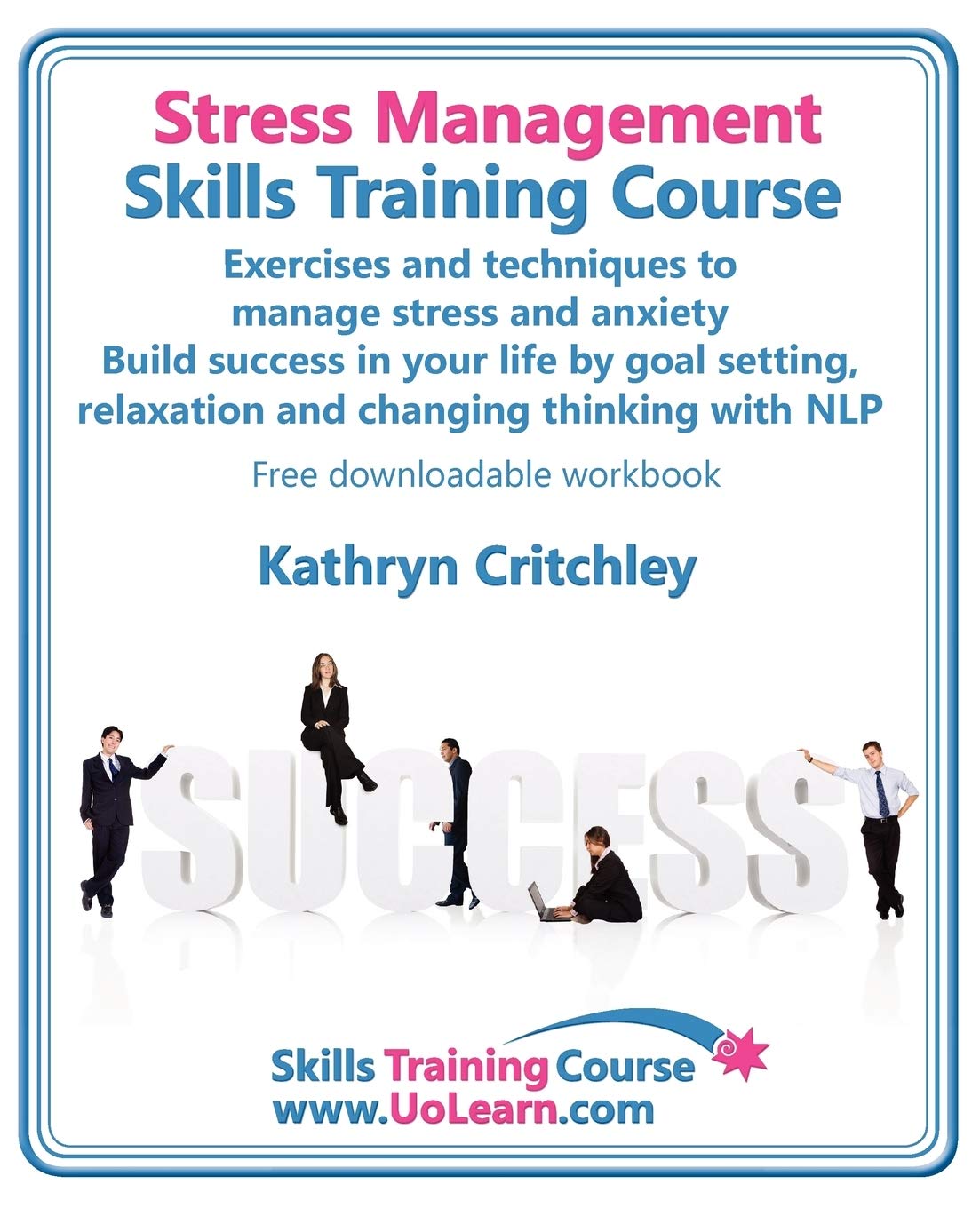 Stress Management Skills Training Course: Exercises and Techniques to Manage Stress and Anxiety, Build Success in Your Life by Goal Setting, Relaxation And Changing thinking With NLP Business, Finance & Career