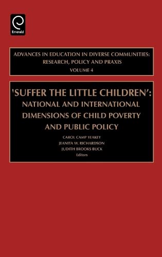Suffer the Little Children: National and International Dimensions of Child Poverty and Public Policy (Advances in Education in Diverse Communities: Research Policy and Praxis) Books