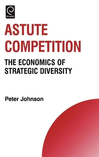 Astute Competition: The Economics of Strategic Diversity (Technology, Innovation, Entrepreneurship & Competitive Strategy) Books