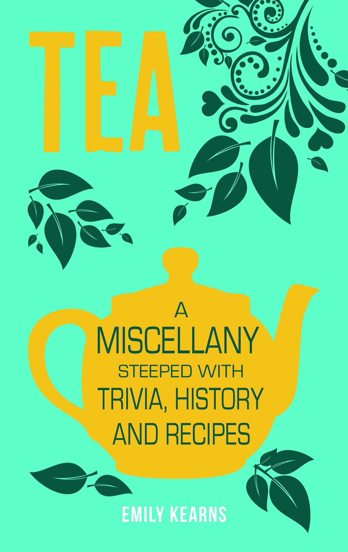 Tea: A Miscellany Steeped with Trivia, History and Recipes: A Miscellany Steeped with Trivia, History and Recipes to Entertain, Inform and Delight Leisure, Home & Garden