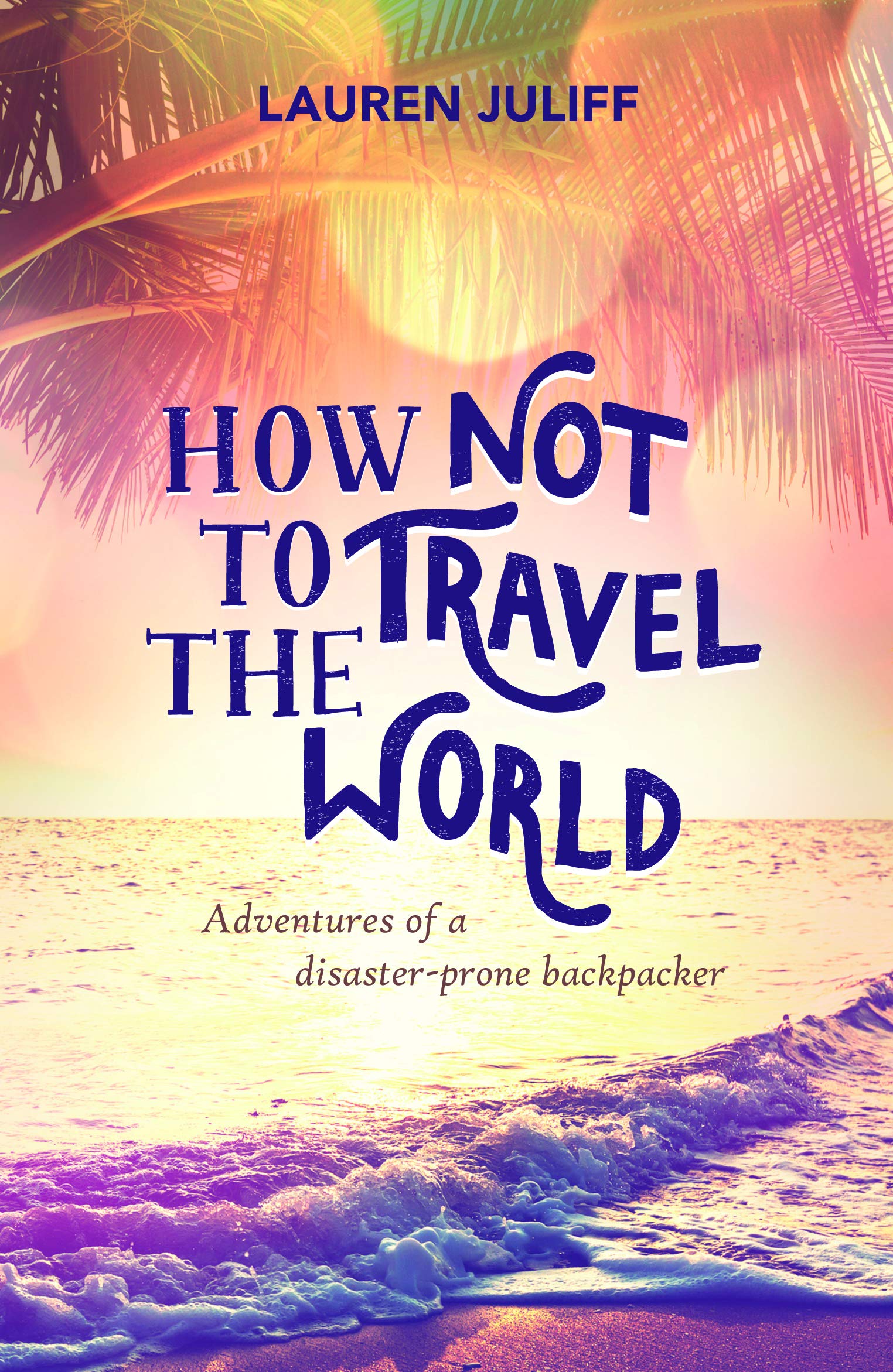 How Not to Travel the World: Adventures of a disaster-prone backpacker Memories