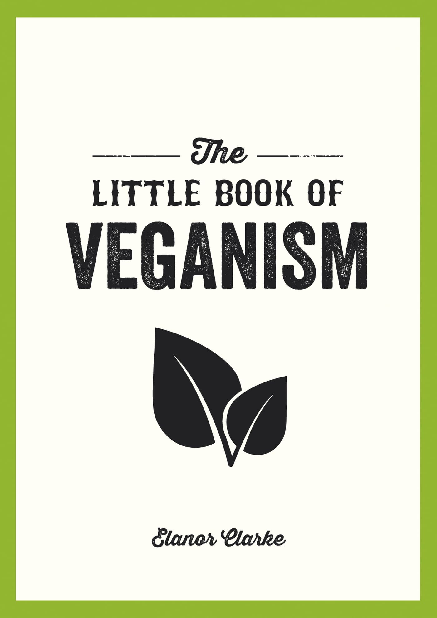 The Little Book of Veganism: Tips and Advice on Living the Good Life as a Compassionate Vegan Leisure, Home & Garden