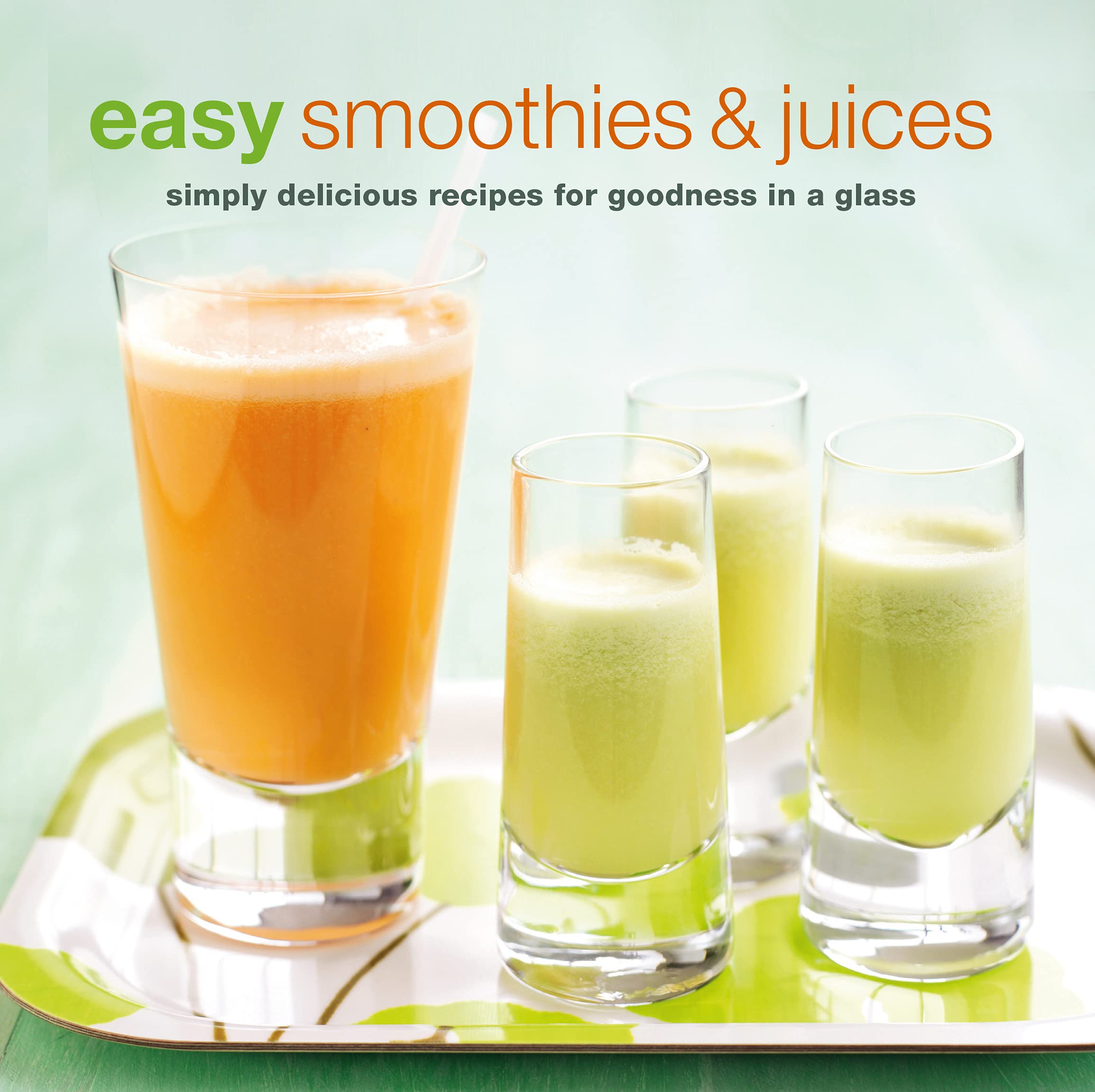 Easy Smoothies & Juices: Simply Delicious Recipes for Goodness in a Glass Leisure, Home & Garden