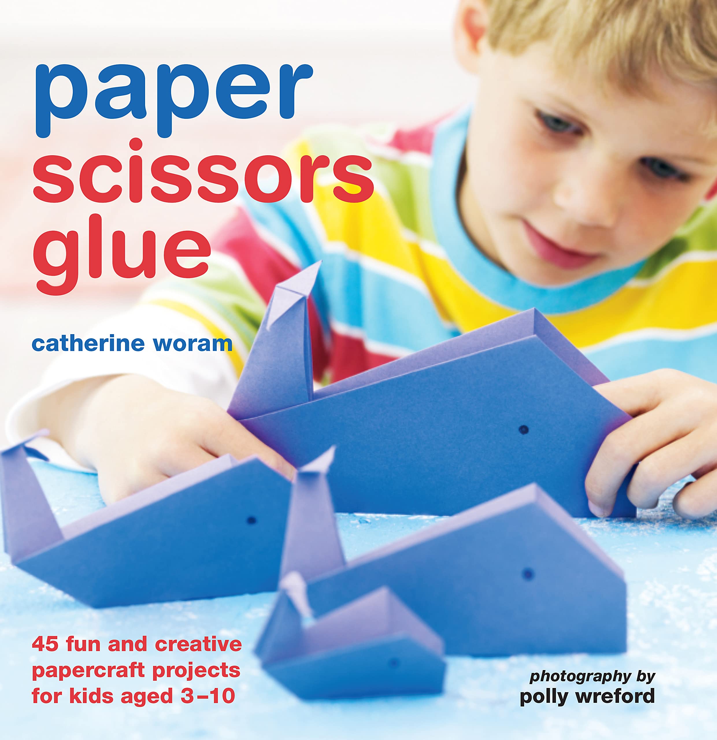 Paper Scissors Glue: 40 Fun and Creative Papercraft Projects for Kids Aged 3-10 book