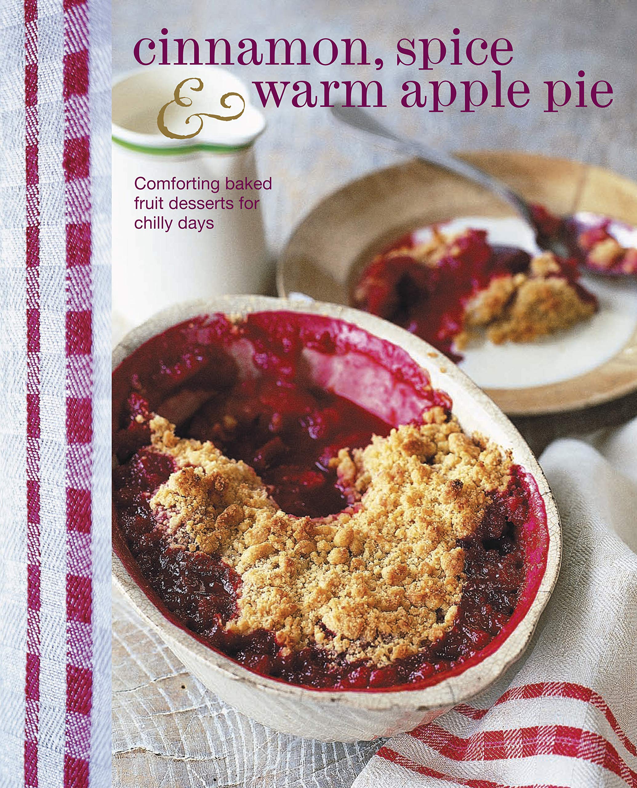 Cinnamon, Spice & Warm Apple Pie: Comforting baked fruit desserts for chilly days book