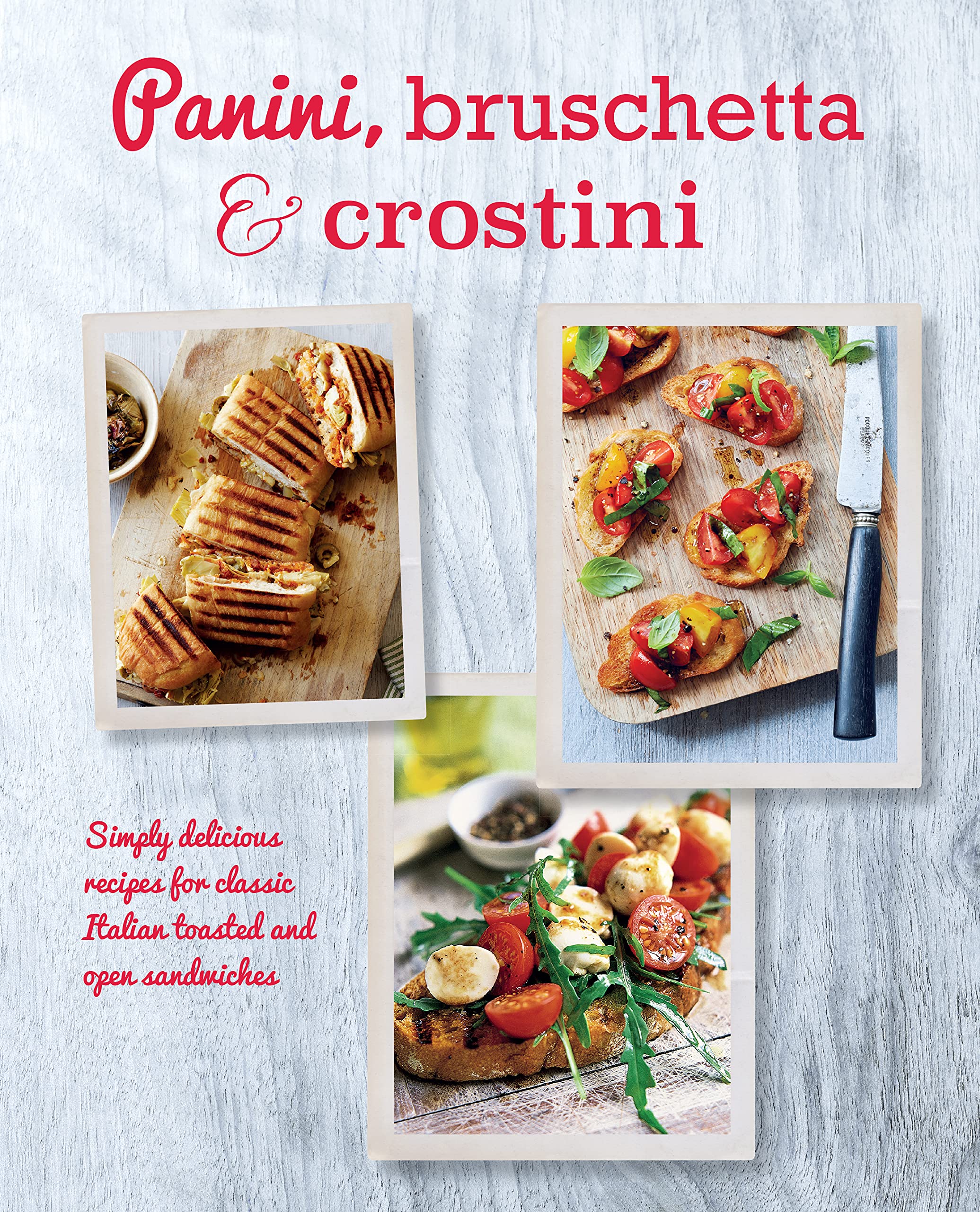 Panini, Bruschetta & Crostini: Simply Delicious Recipes for Classic Italian Toasted and Open Sandwiches Leisure, Home & Garden