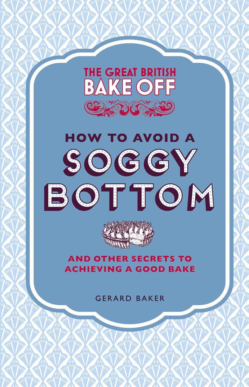 The Great British Bake Off: How to Avoid a Soggy Bottom and Other Secrets to Achieving a Good Bake Leisure, Home & Garden