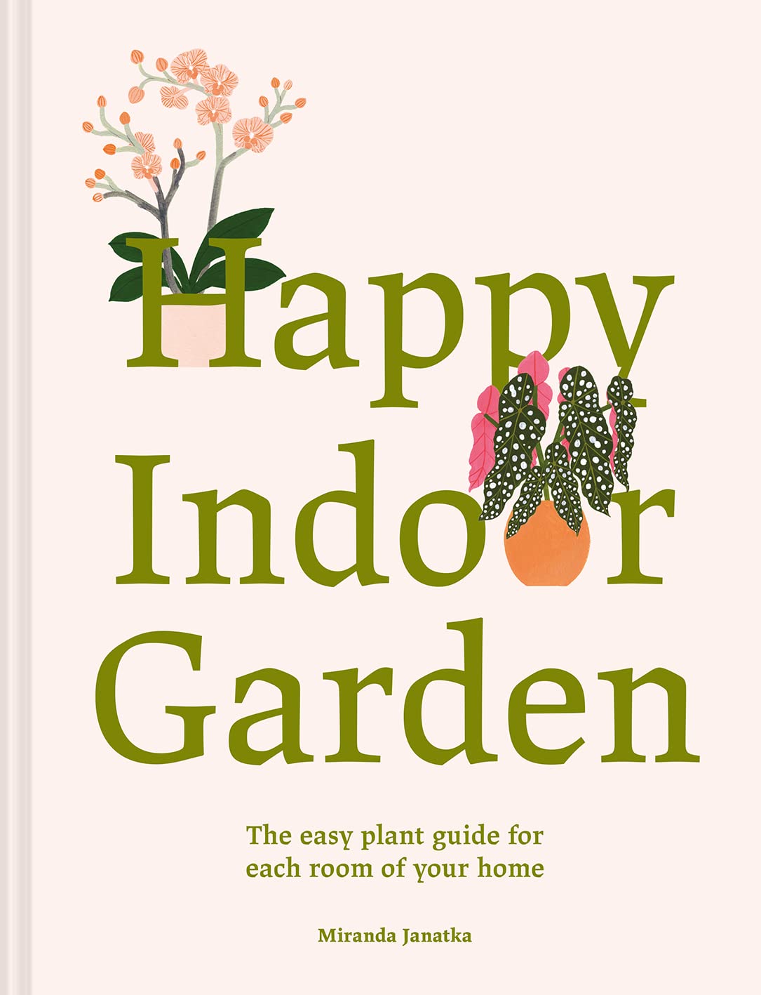 Happy Indoor Garden: Easy Plant Guide for Each Room of Your Home Garden & Plants