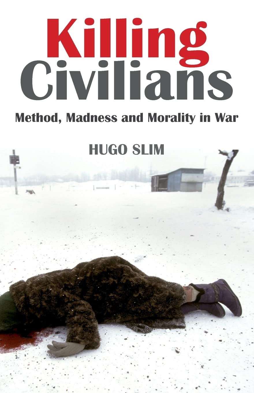 Killing Civilians: Method, Madness and Morality in War: Method, Madness and Morality in War. Hugo Slim Social Sciences