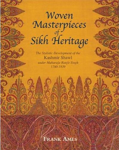 Woven Masterpieces of Sikh Heritage The Stylistic Development of the Kashmir Shawl 1780-1839 Film, Art & Culture