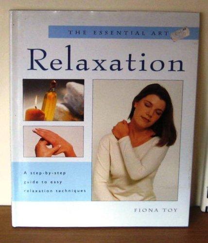 The Essential Art of Relaxation: A Step-by-Step Guide to Easy Relaxation Techniques Health, Nutrition & Fitness