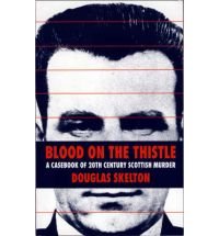 Blood on the Thistle: A Casebook of Twentieth Century Scottish Murder Politics & Society