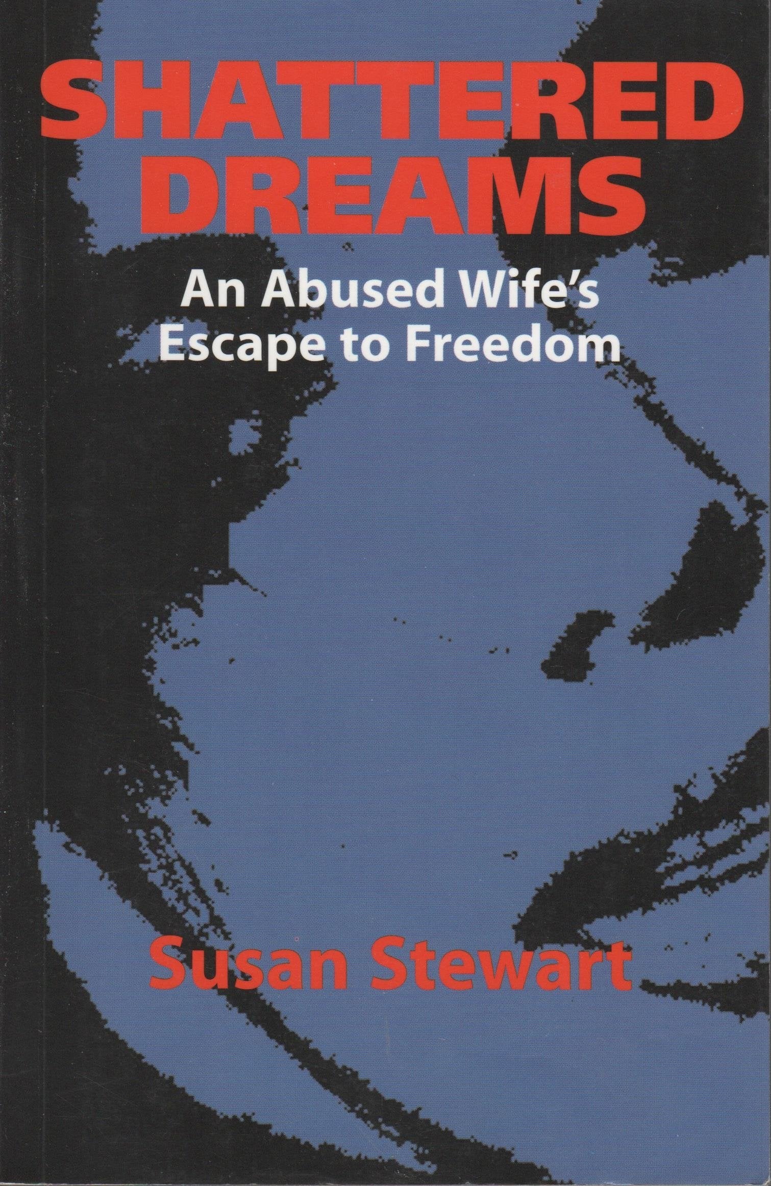Shattered Dreams: One Woman's Escape to Freedom from an Abusive Marriage Partnership & Love