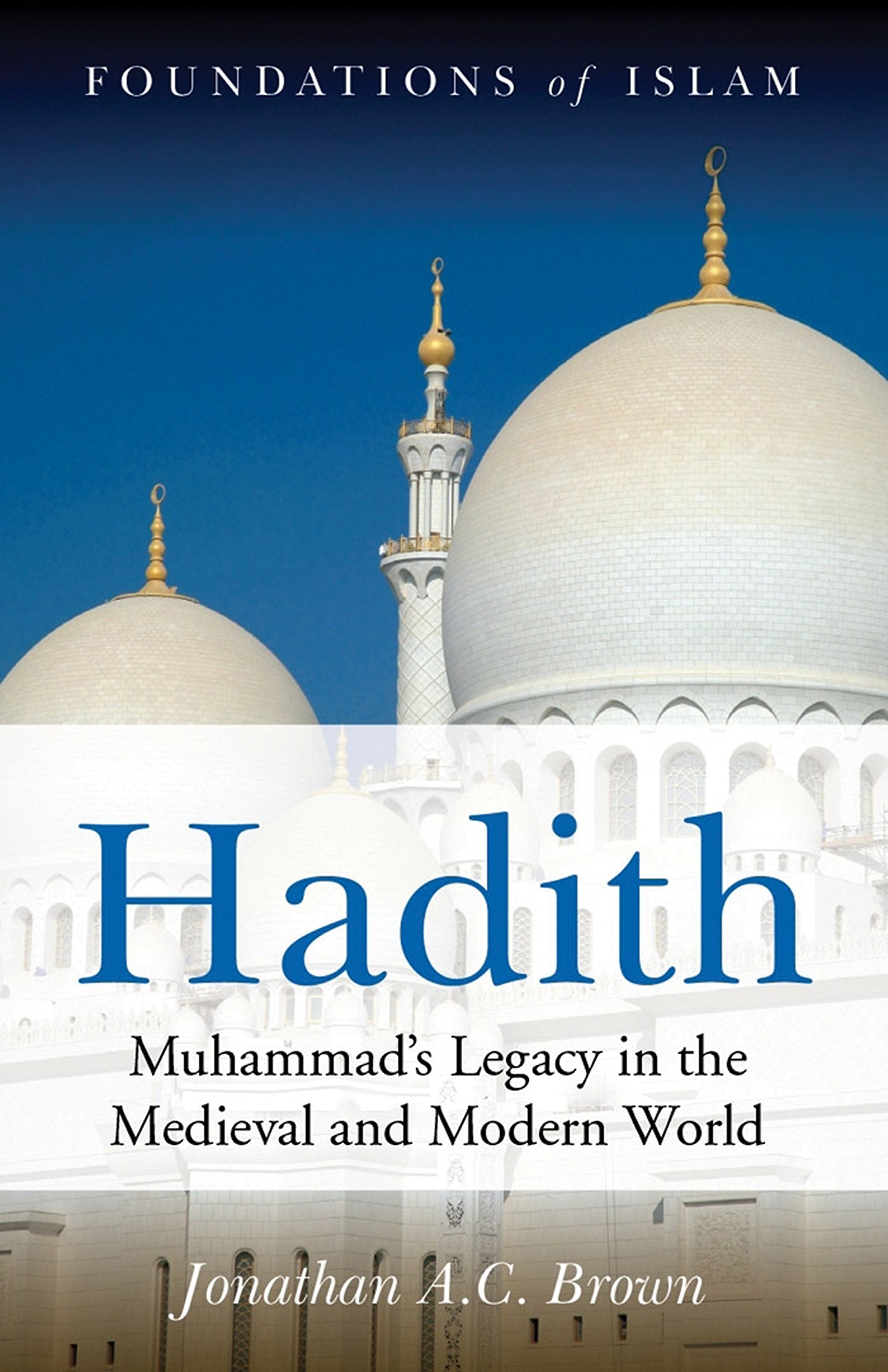 Hadith: Muhammad's Legacy In The Medieval And Modern World (The Foundations of Islam) book