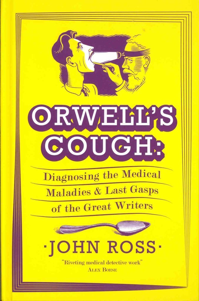 Orwell's Cough: Diagnosing the Medical Maladies and Last Gasps of the Great Writers Medicine