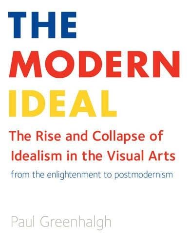 The Modern Ideal: The Rise and Collapse of Idealism in the Visual Arts from the Enlightenment to Postmodernism Film, Art & Culture