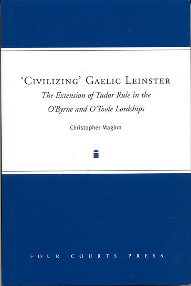 'civilizing' Gaelic Leinster: The Extension of Tudor Rule in the O'Byrne & O'Toole Lordships: The Extension Of Tudor Rule In The O'Byrne And O'Toole Lordships Social Sciences