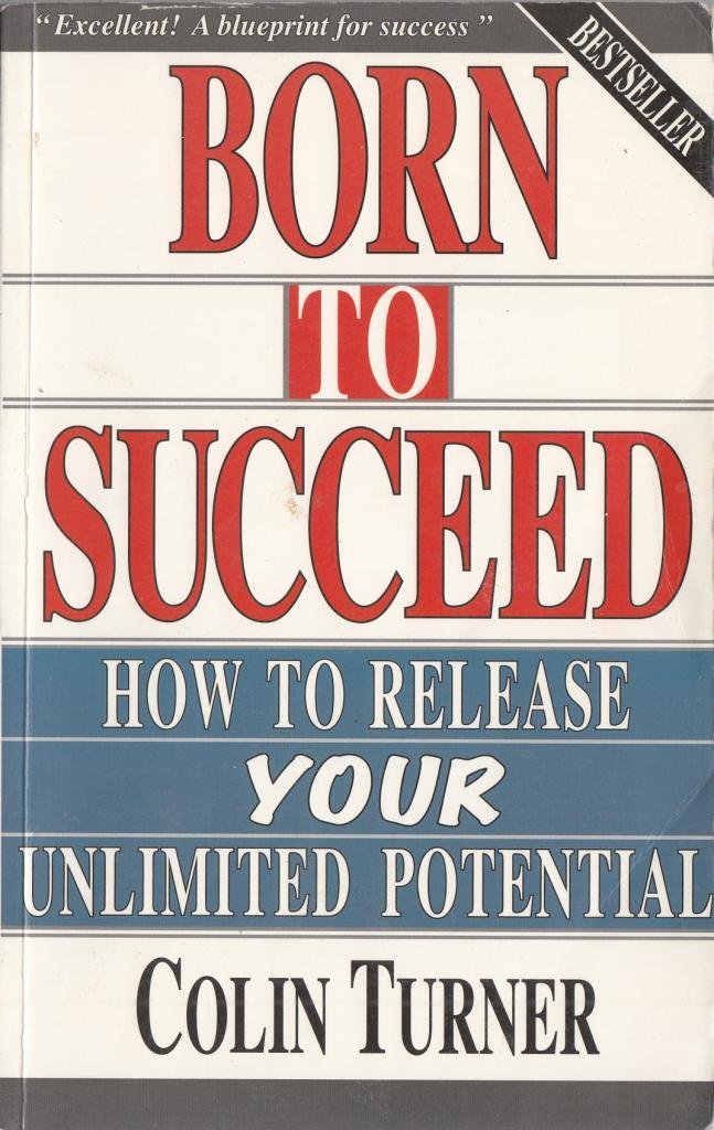 Born to Succeed: How to Release Your Unlimited Potential: How to Achieve the Habit of Success Business, Finance & Career