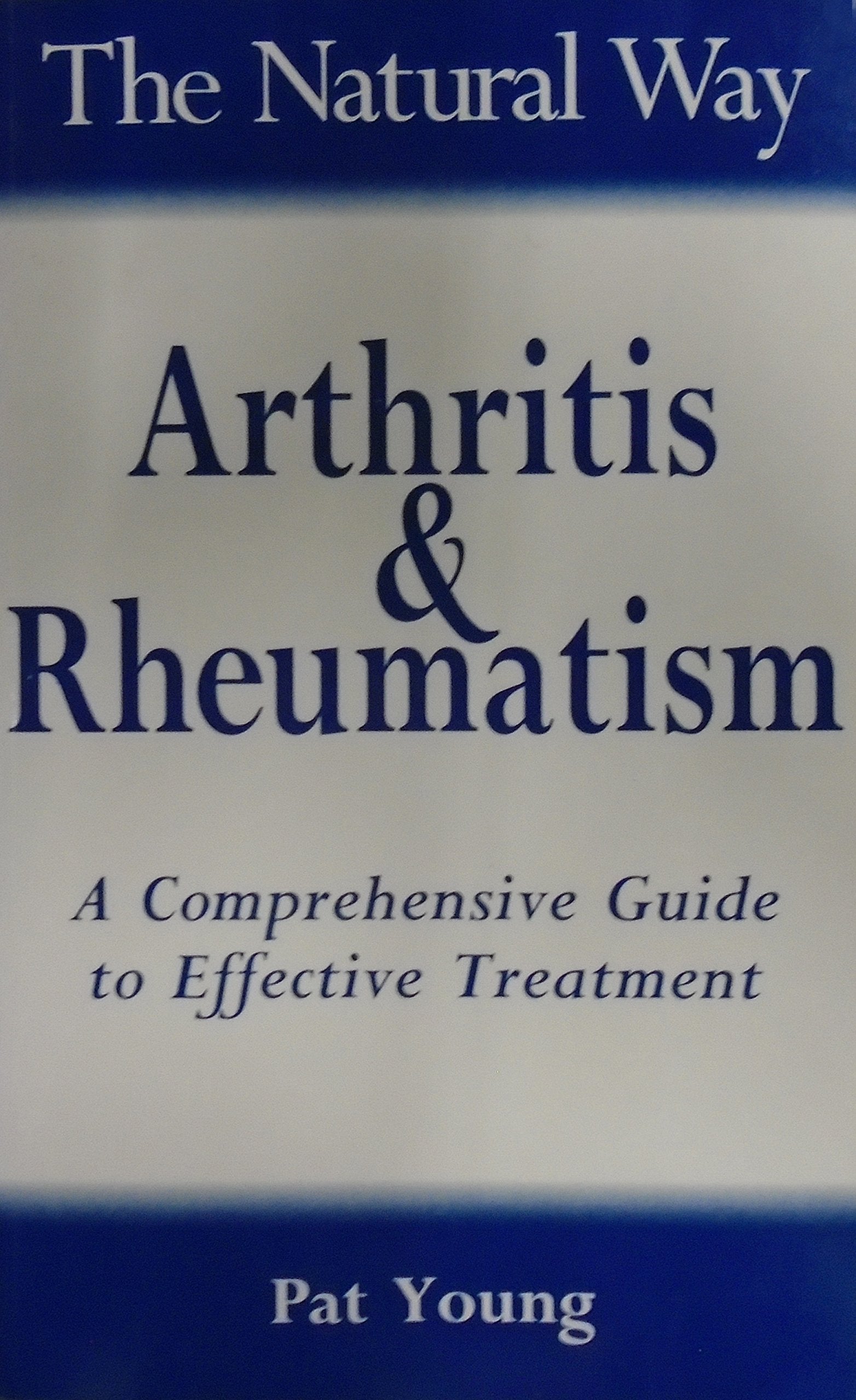 The Natural Way With Arthritis & Rheumatism: A Comprehensive Guide to Gentle, Safe and Effective Treatment Medicine