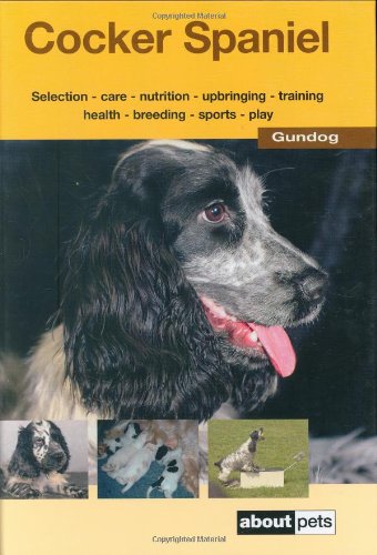 The Cocker Spaniel: A Guide to Selection, Care, Nutrition, Upbringing, Training, Health, Breeding, Sports and Play Pets