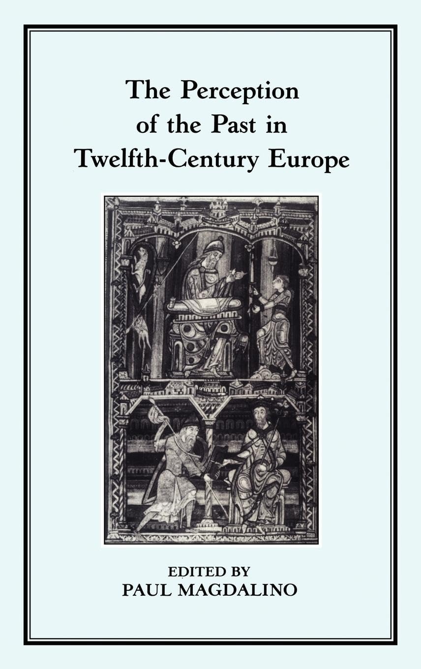 The Perception of the Past in 12th Century Europe Politics & History