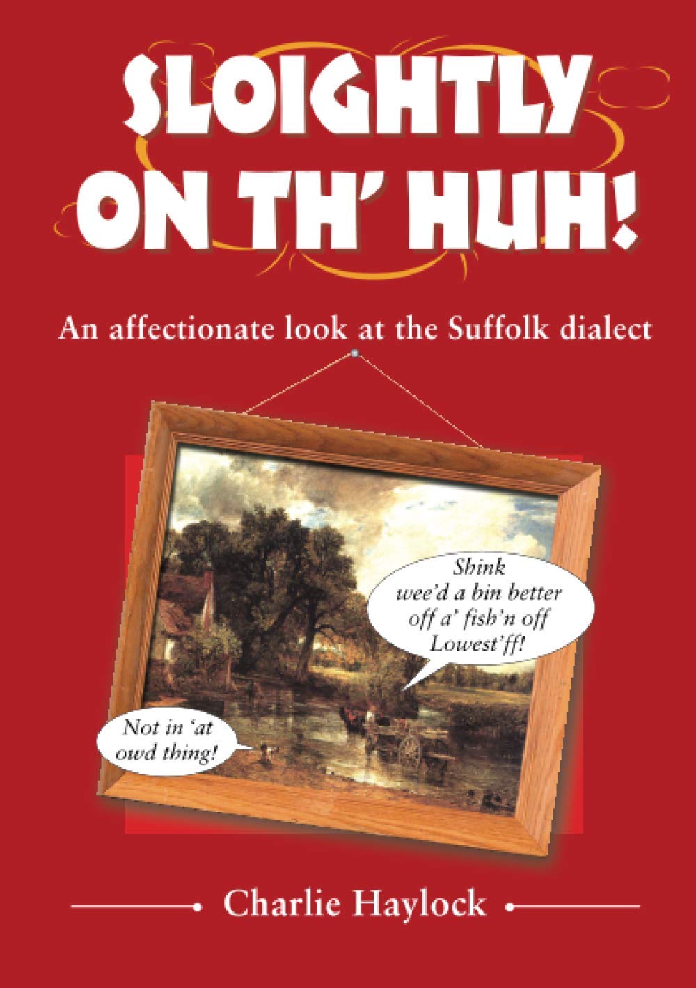 Sloightly on Th' Huh!: An Affectionate Look at the Suffolk Dialect: An Affectionate at Suffolk Dialect & Humour (Regional Dialects & Humour) Social Sciences