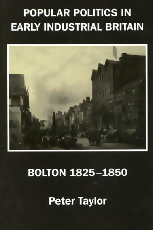 Popular Politics in Early Industrial Britain: Bolton, 1825-1850 Business, Finance & Career