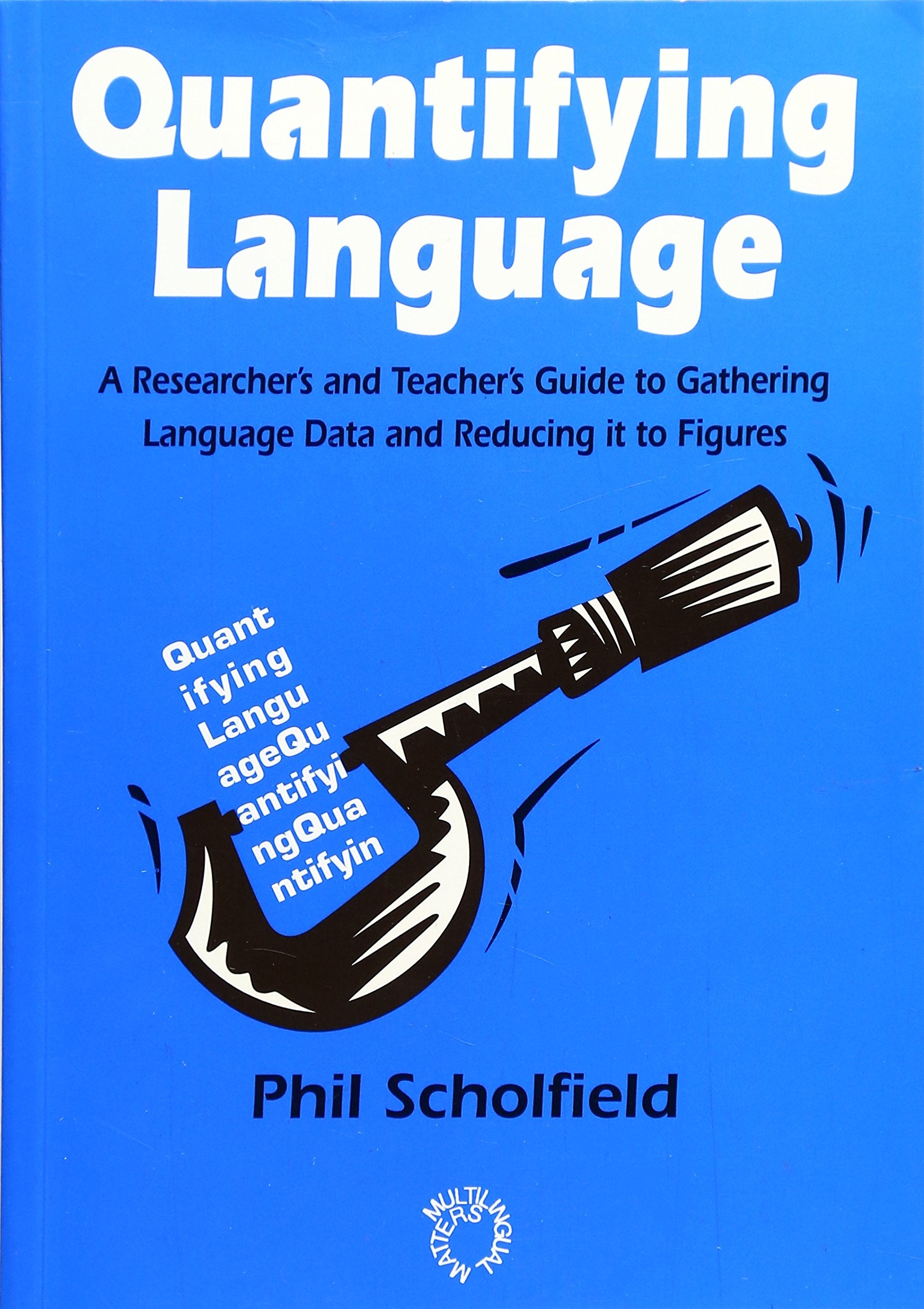 Quantifying Language: A Researcher's and Teacher's Guide to Gathering Language Data and Reducing It to Figures book