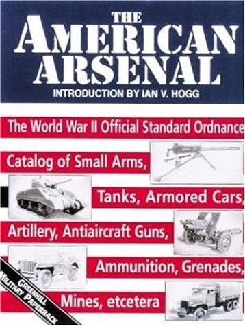 The American Arsenal: Che World War II Official Standard Ordnance Catalog of Artillery, Small Arms, Tanks, Armored Cars, Antiaircraft Guns, ... Mines, Etc. (Greenhill Military Paperbacks) Social Sciences